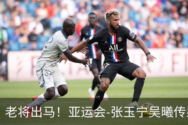 老将出马！亚运会-张玉宁吴曦传射 U23国足2-1逆转朝鲜开门红