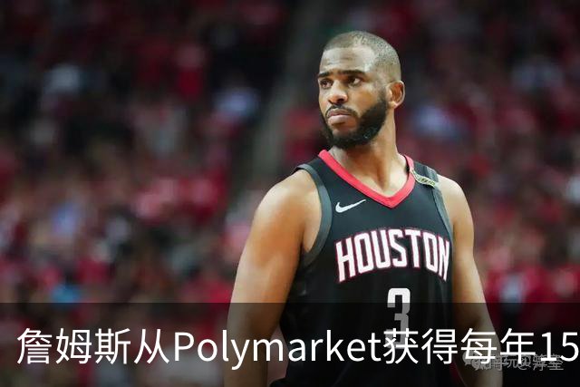 詹姆斯从Polymarket获得每年1500万代言费 收入远超其在76人薪资